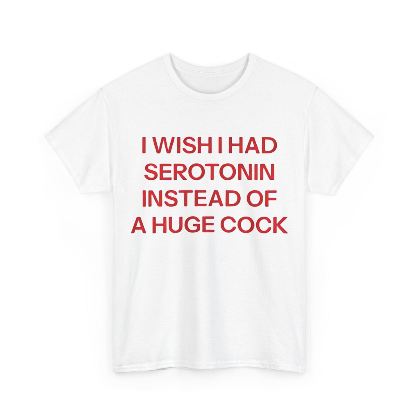 White unisex t-shirt with bold red text reading ‘I Wish I Had Serotonin Instead Of These A Huge Cock,’ a humorous adult graphic tee for men and women