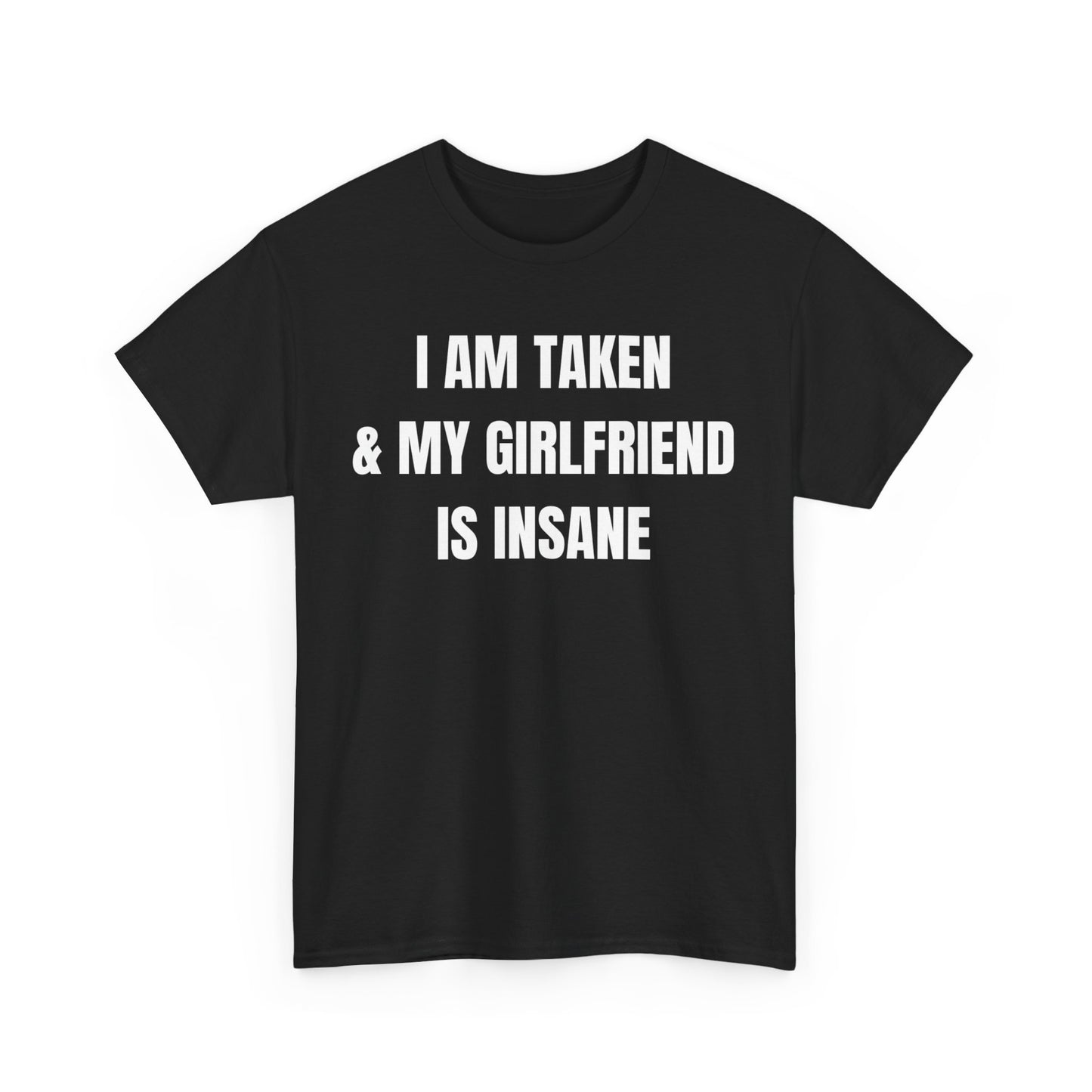 Black crew neck t-shirt with the text 'I AM Taken & My Girlfriend is Insane' printed in white.