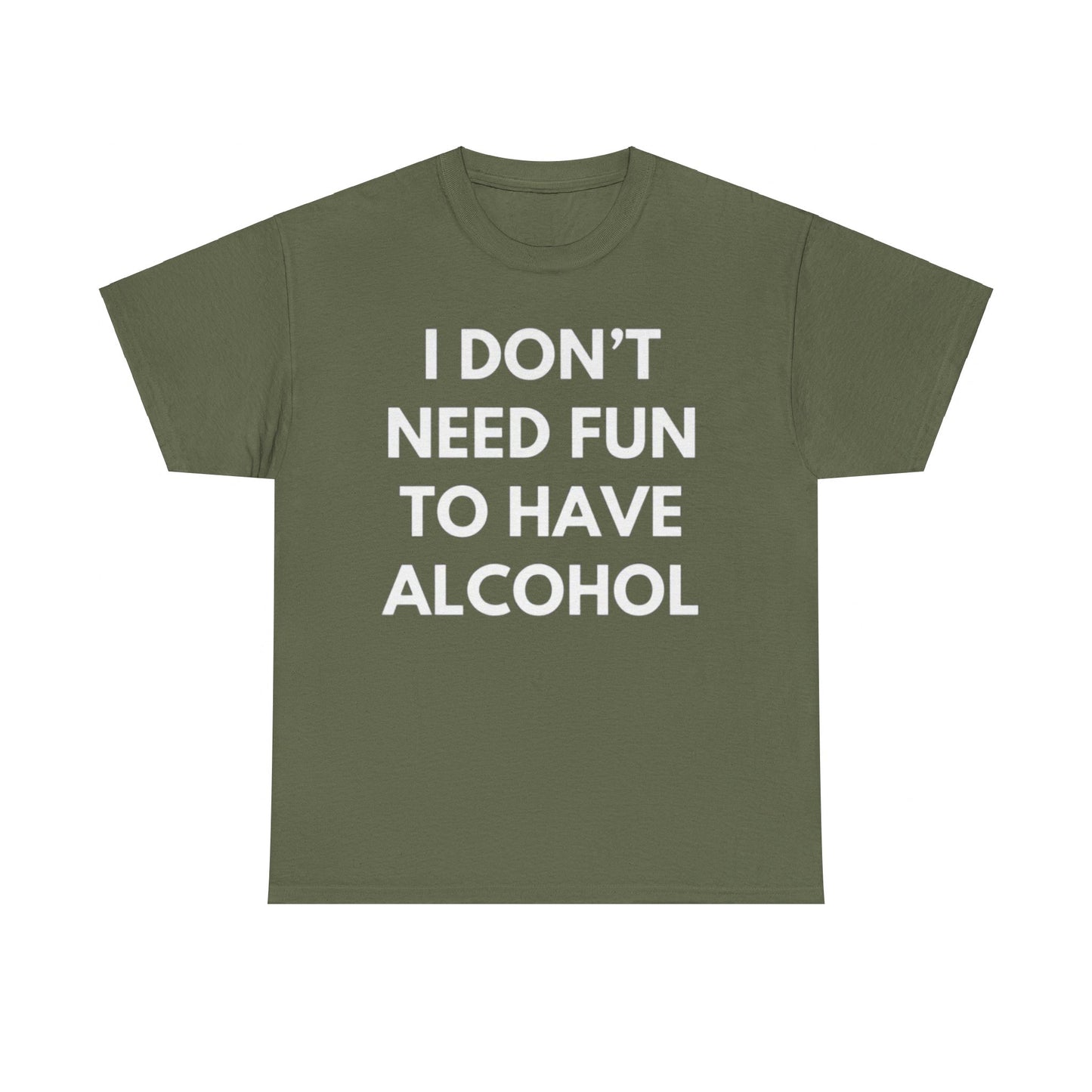 I Don’t Need Fun to Have Alcohol Funny T-Shirt – Hilarious Drinking Meme Tee