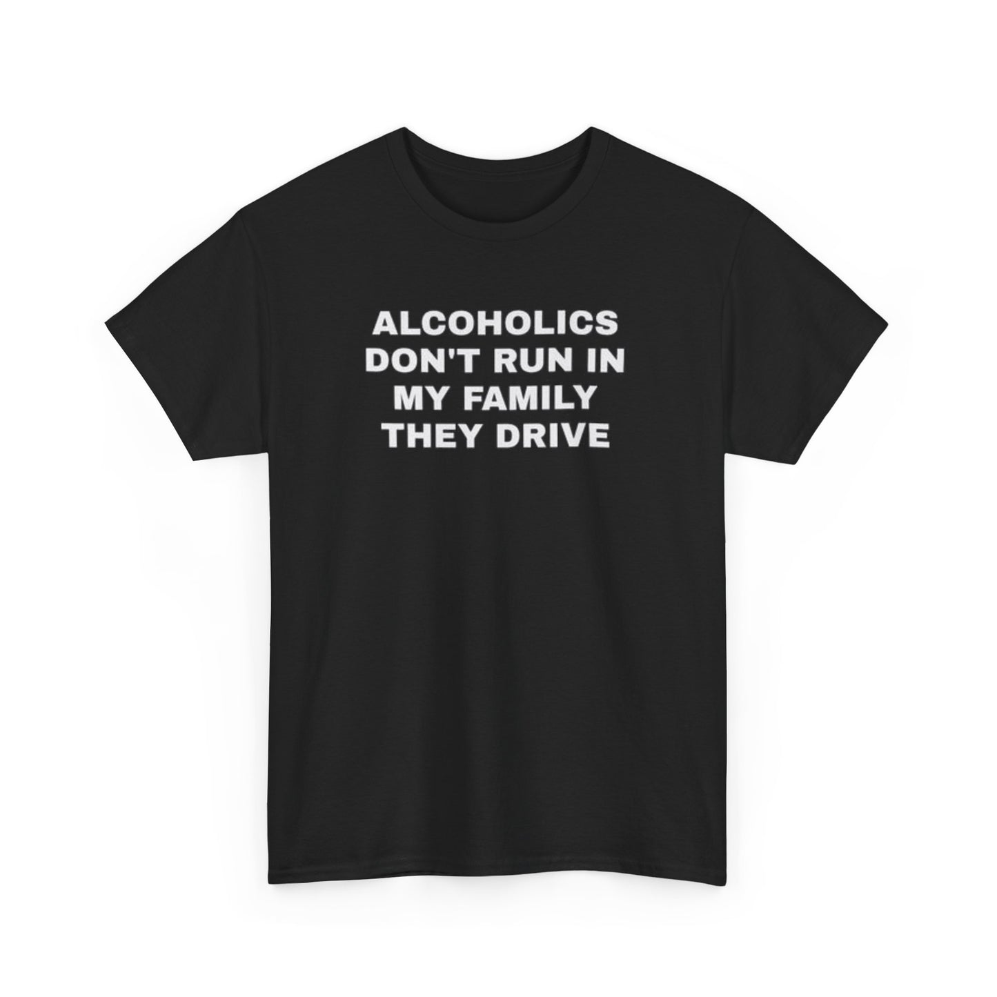 Alcoholics Don’t Run In My Family, They Drive – Funny Drinking Meme T-Shirt