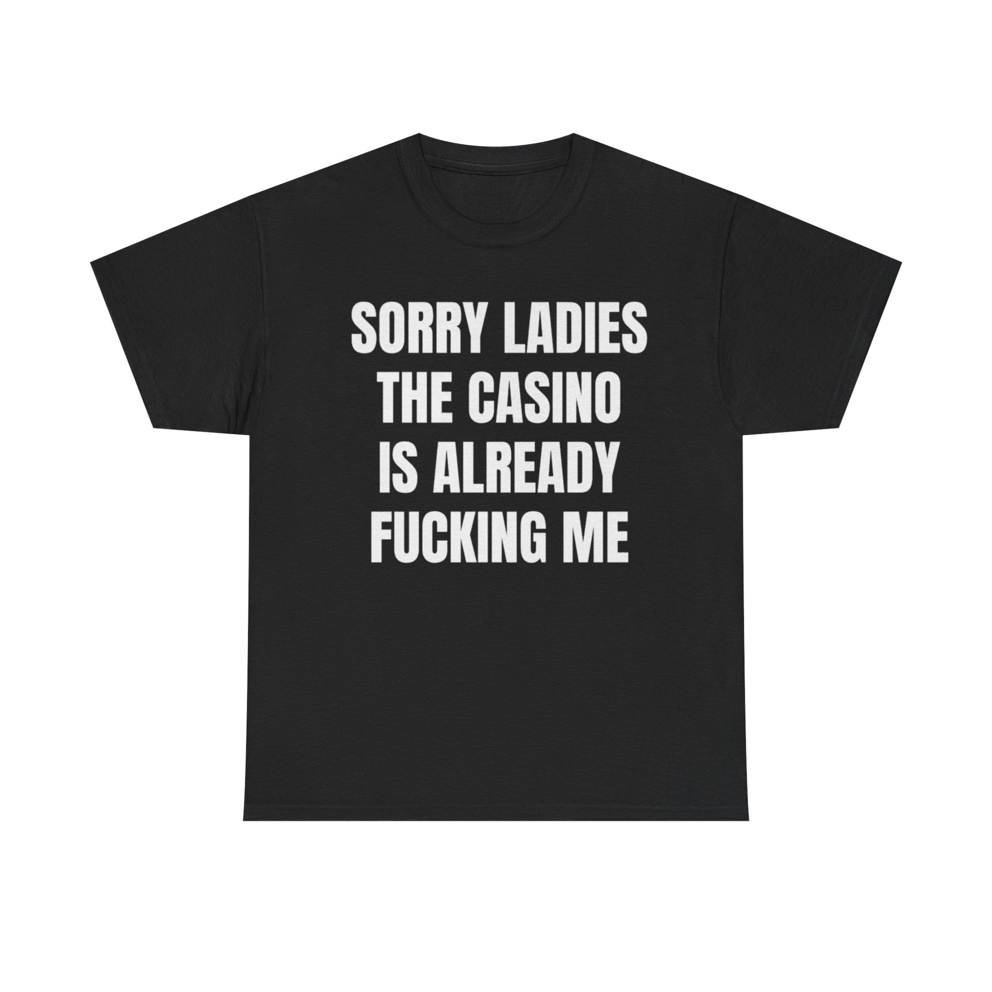 Black crew neck t-shirt with the text 'SORRY LADIES THE CASINO IS ALREADY FUCKING ME' printed in white.