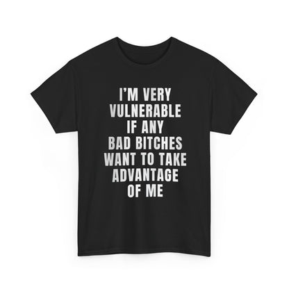 I'm very vulnerable if any bad bitches want to take advantage of me t-shirt