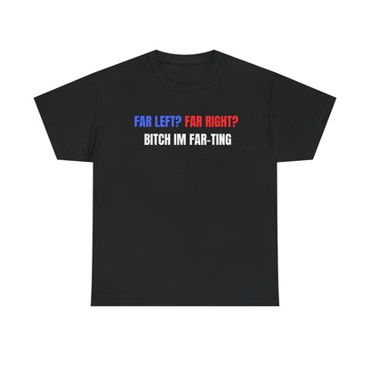 This image features a bold, black crew neck t-shirt with a striking print that reads "Far Left? Far Right? Bitch I'm Far-ting" in white and red lettering. The design is simple yet eye-catching, making it a standout piece in any wardrobe.