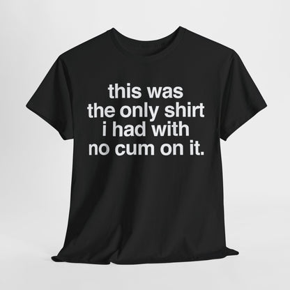 This Was The Only Shirt I Had With No Cum On It Funny T-Shirt