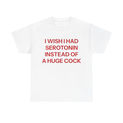 White unisex t-shirt with bold red text reading ‘I Wish I Had Serotonin Instead Of These A Huge Cock,’ a humorous adult graphic tee for men and women