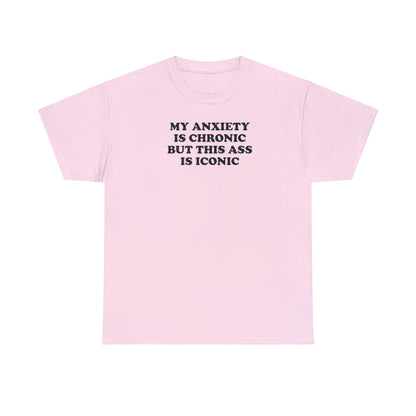 MY ANXIETY IS CHRONIC BUT THIS ASS IS ICONIC T-SHIRT