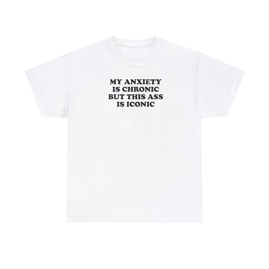 MY ANXIETY IS CHRONIC BUT THIS ASS IS ICONIC T-SHIRT