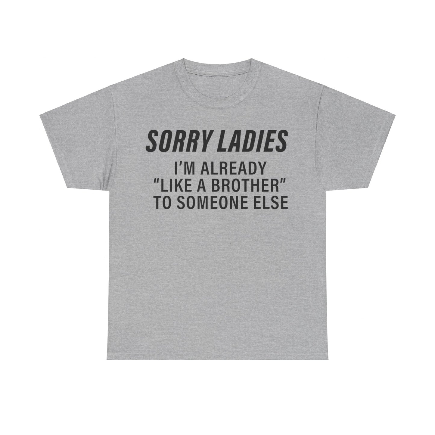 Sorry Ladies I'm already like a brother to someone else Funny T-shirt