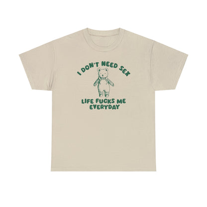 I Don't Need S*x - Unisex T Shirt