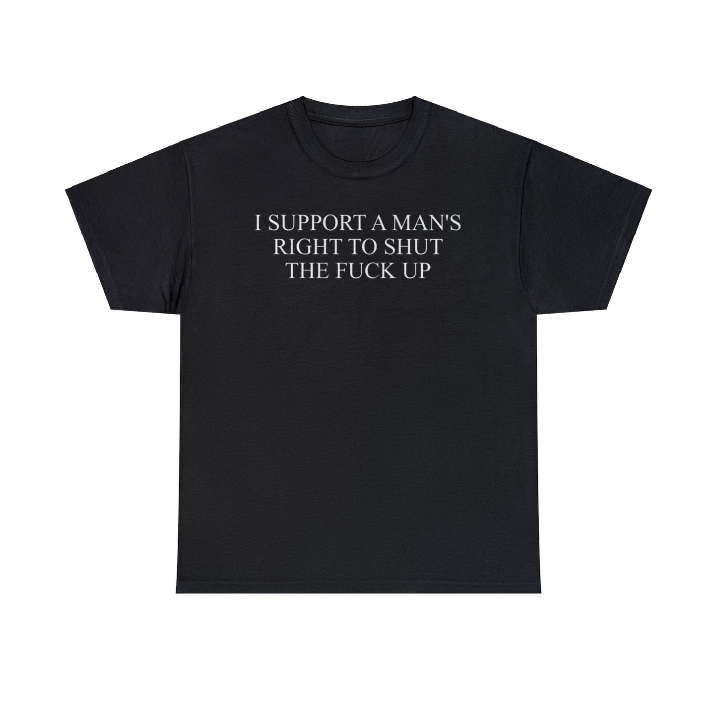 I Support a Man's Right to Shut the Fuck Up Funny Meme T Shirt