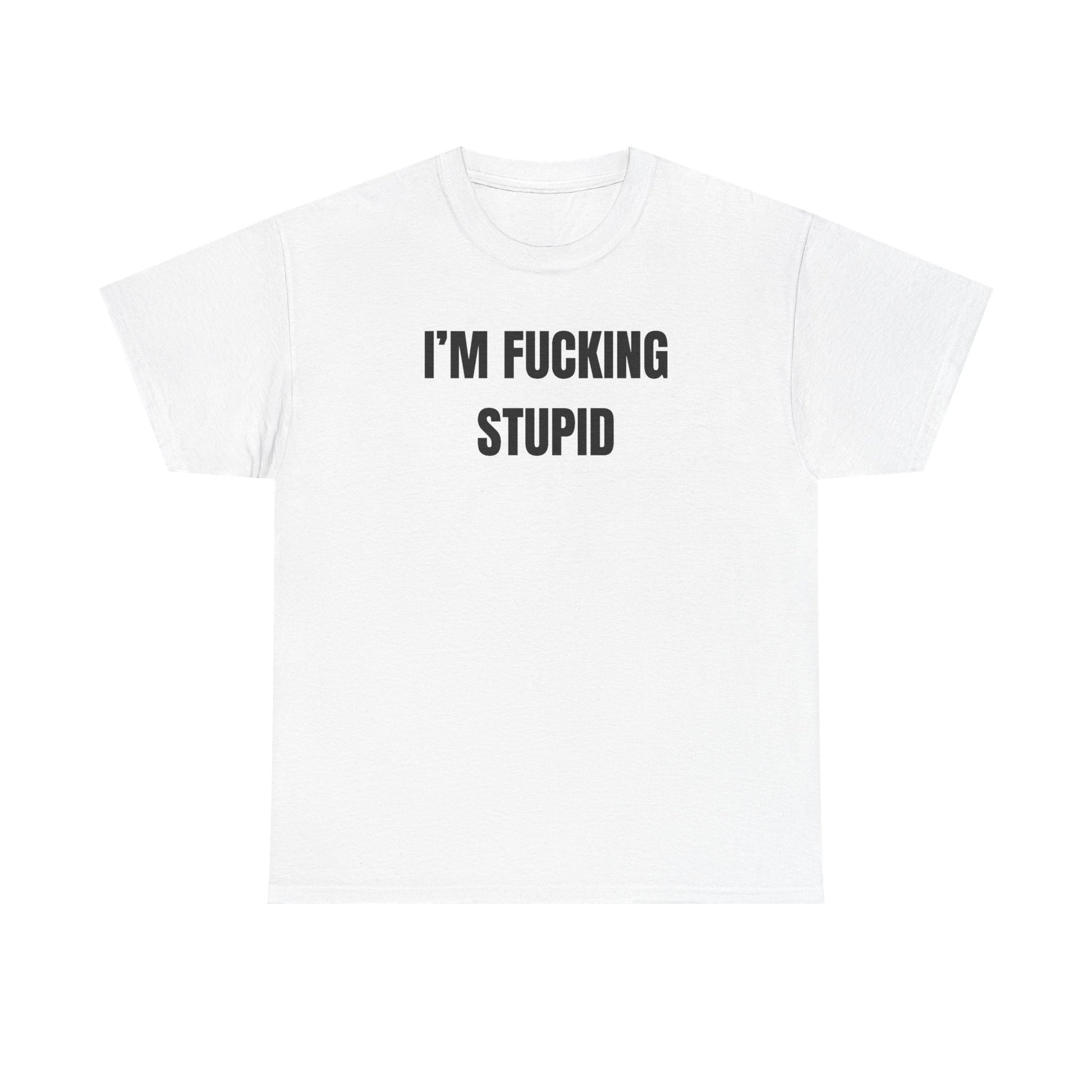 White crew neck t-shirt with the text 'I'M FUCKING STUPID' printed in black on the front.