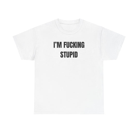 White crew neck t-shirt with the text 'I'M FUCKING STUPID' printed in black on the front.