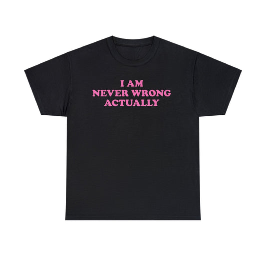 I AM NEVER WRONG ACTUALLY SHIRT