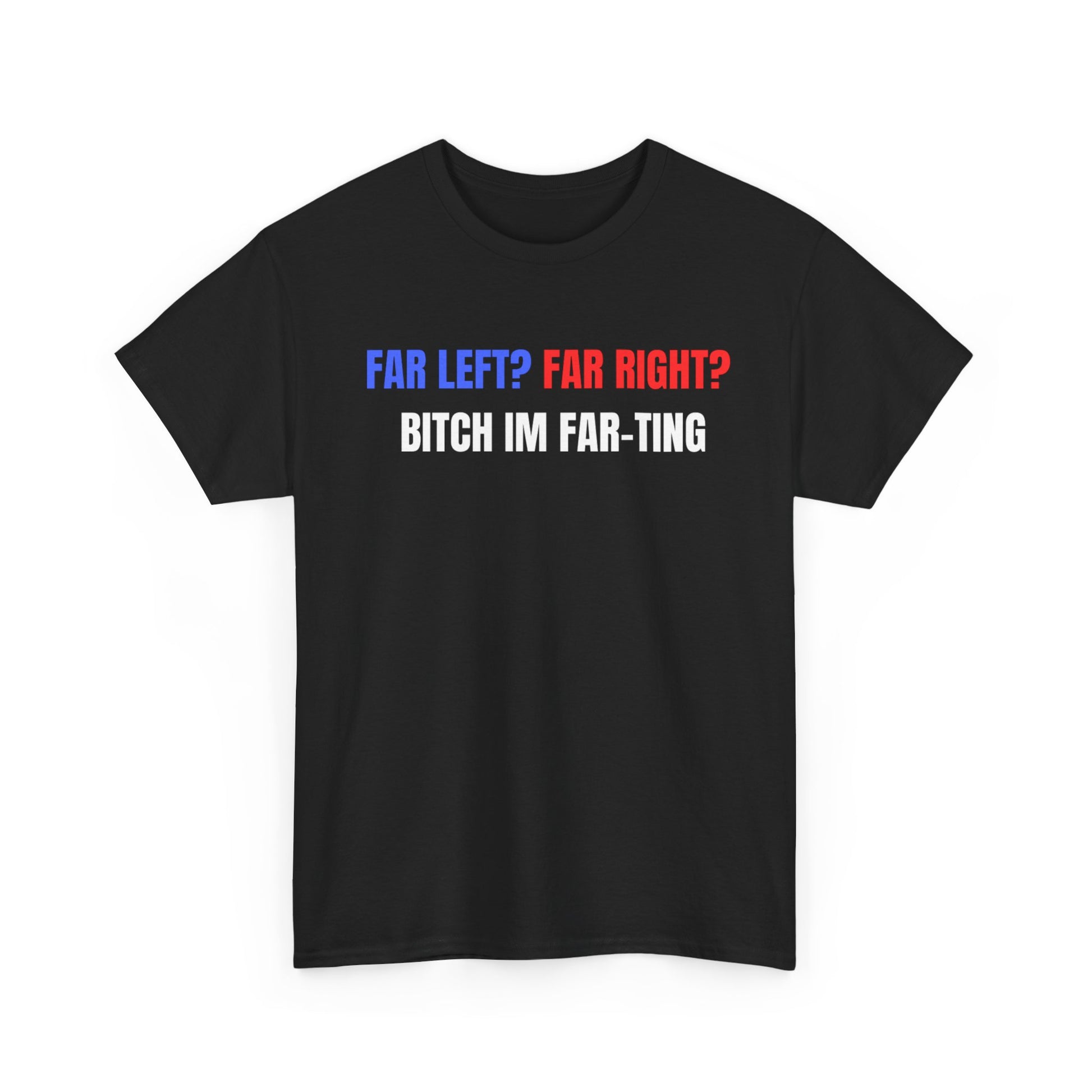 This image features a bold, black crew neck t-shirt with a striking print that reads "Far Left? Far Right? Bitch I'm Far-ting" in white and red lettering. The design is simple yet eye-catching, making it a standout piece in any wardrobe.