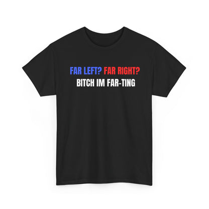 This image features a bold, black crew neck t-shirt with a striking print that reads "Far Left? Far Right? Bitch I'm Far-ting" in white and red lettering. The design is simple yet eye-catching, making it a standout piece in any wardrobe.