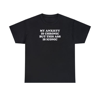 MY ANXIETY IS CHRONIC BUT THIS ASS IS ICONIC T-SHIRT