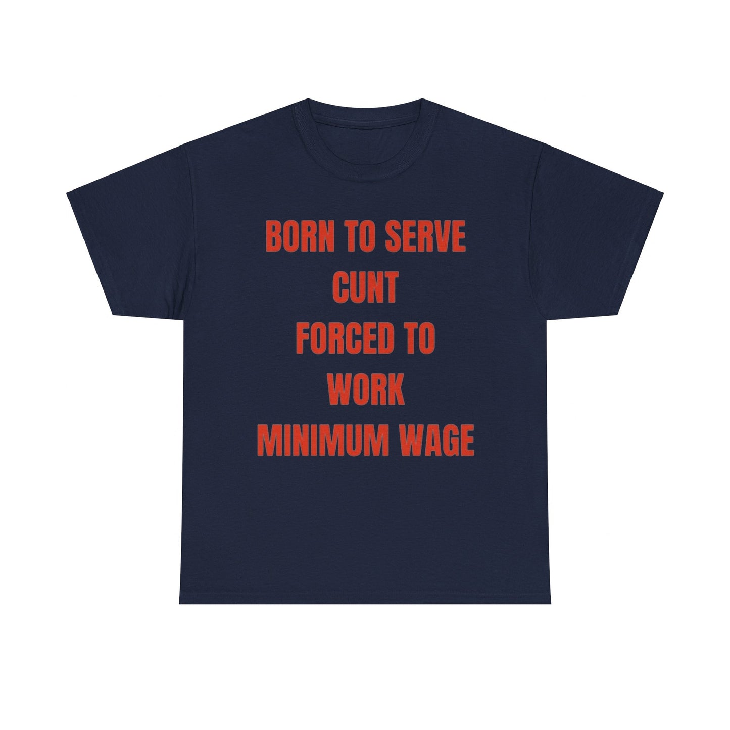 Born to serve c**t forced to work minimum wage Funny T-shirt