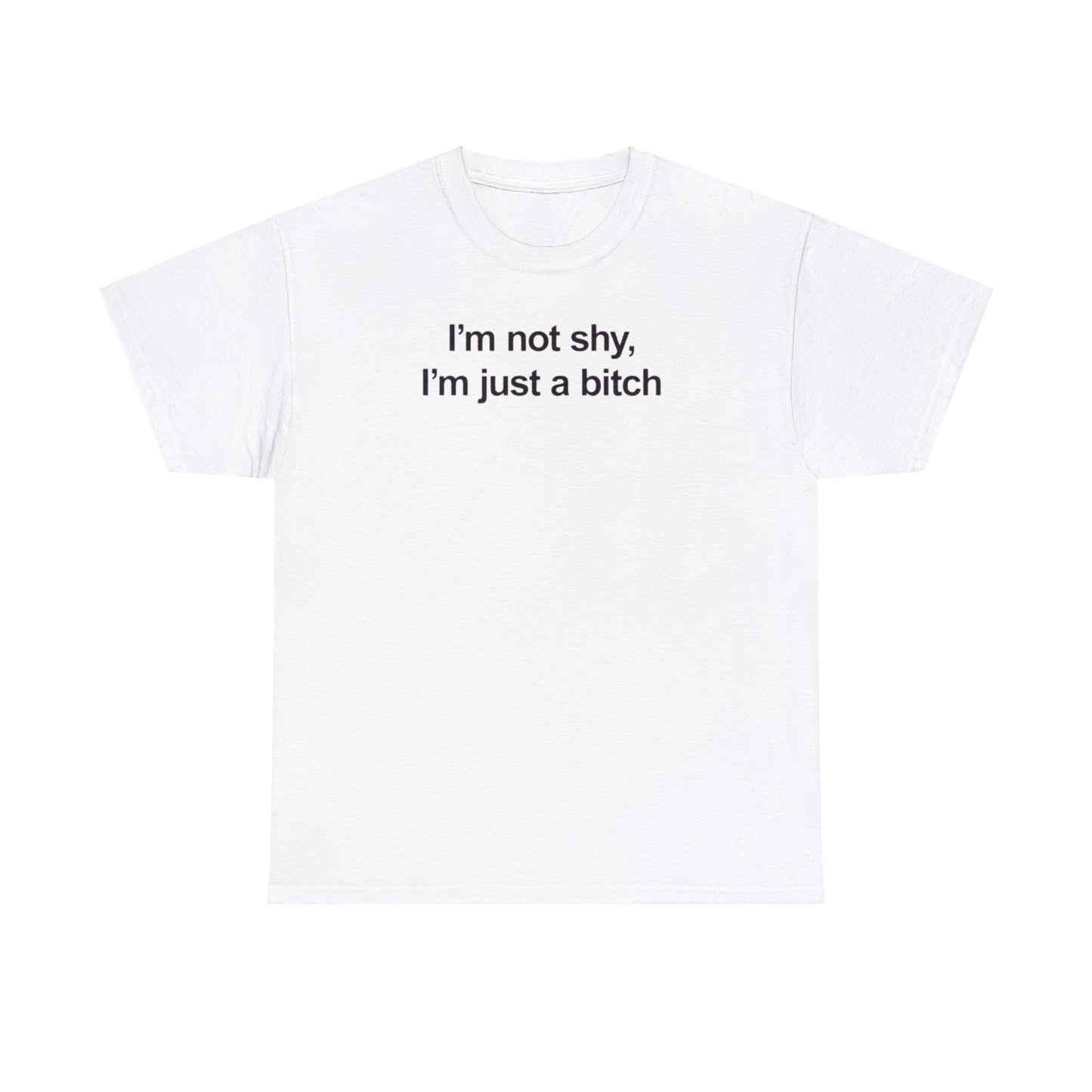 I'M NOT SHY, I'M JUST A BITCH T-SHIRT