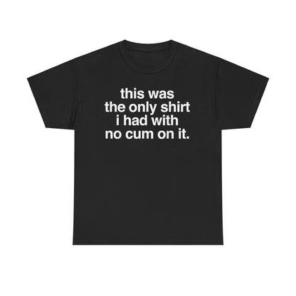 This Was The Only Shirt I Had With No Cum On It Funny T-Shirt