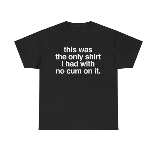 This Was The Only Shirt I Had With No Cum On It Funny T-Shirt