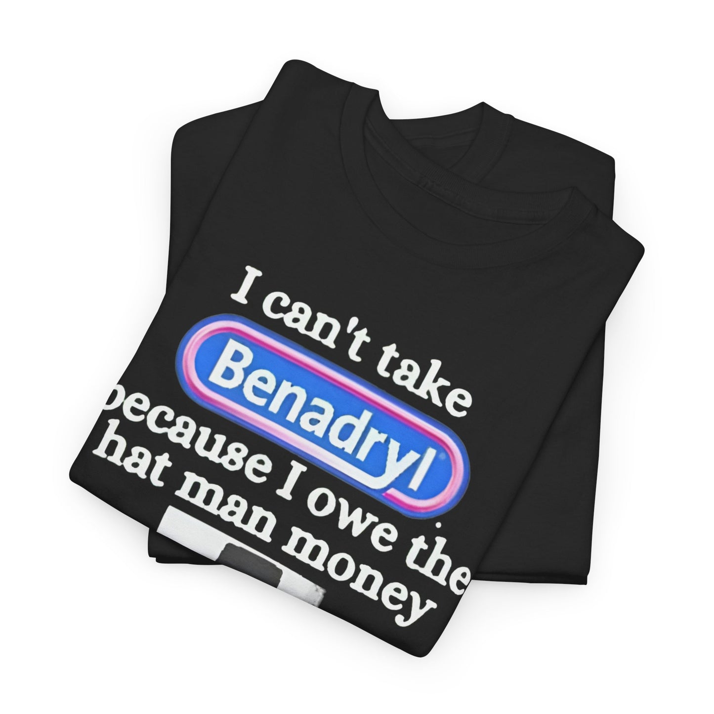 I Can'tTake Benadryl Because I Owe The Hat Man Money T-Shirt