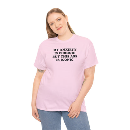 MY ANXIETY IS CHRONIC BUT THIS ASS IS ICONIC T-SHIRT