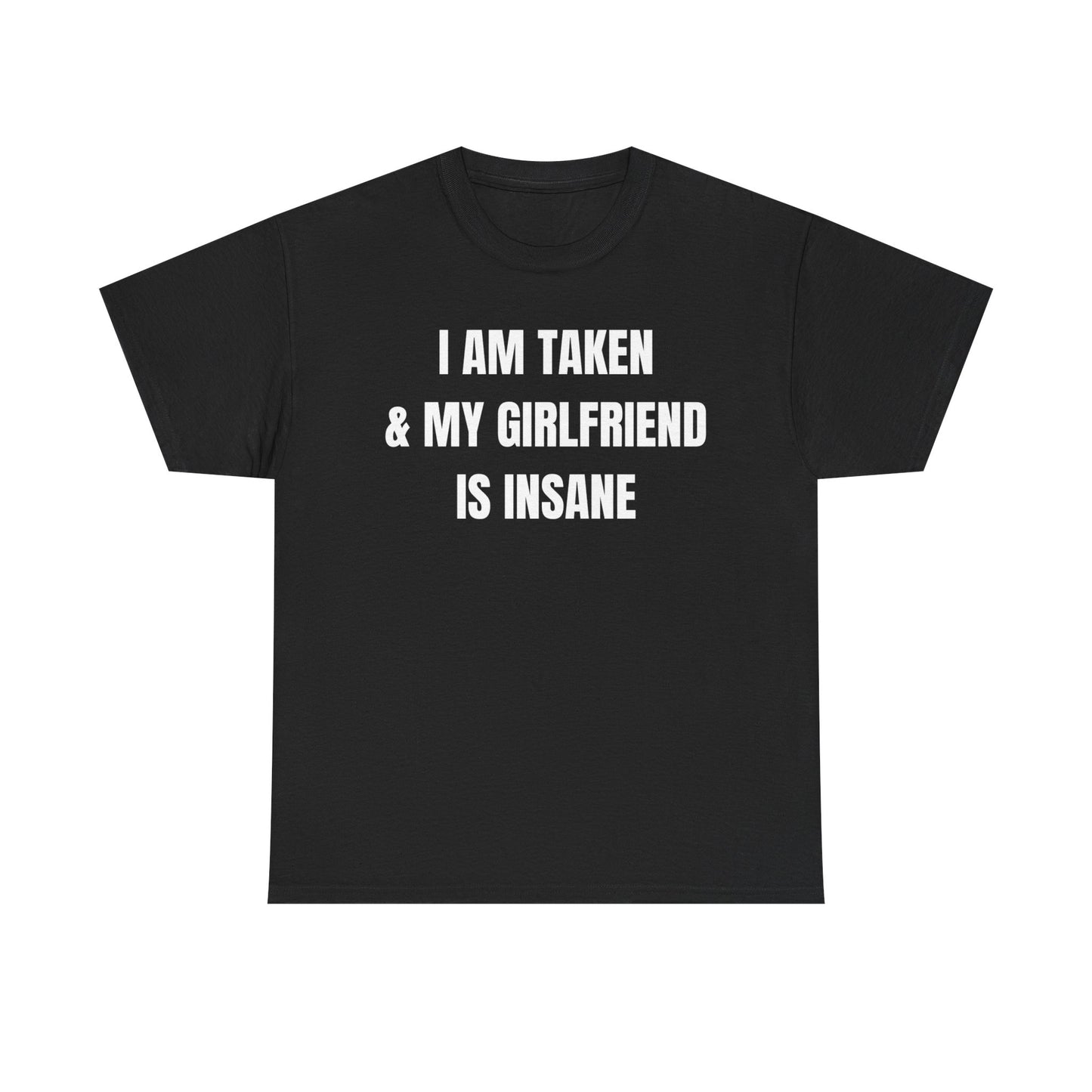 Black crew neck t-shirt with the text 'I AM Taken & My Girlfriend is Insane' printed in white.
