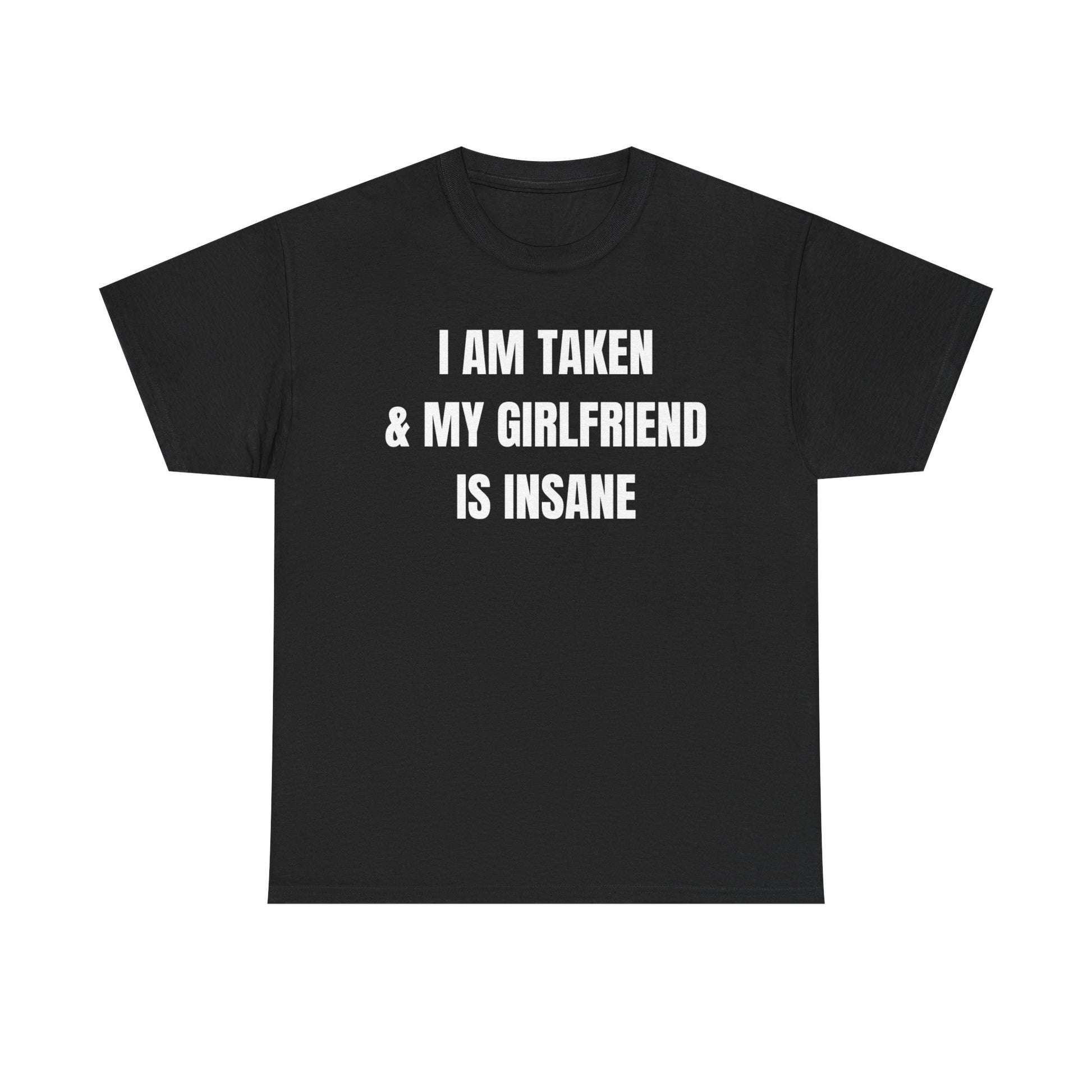 Black crew neck t-shirt with the text 'I AM Taken & My Girlfriend is Insane' printed in white.