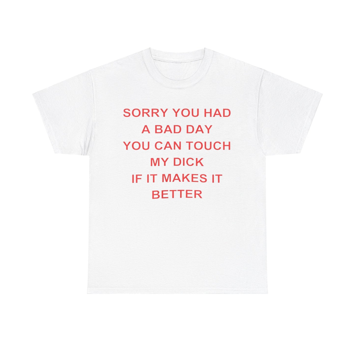 Sorry You Had A Bad Day You Can Touch My Dick If It Makes It Better shirt