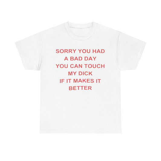 Sorry You Had A Bad Day You Can Touch My Dick If It Makes It Better shirt