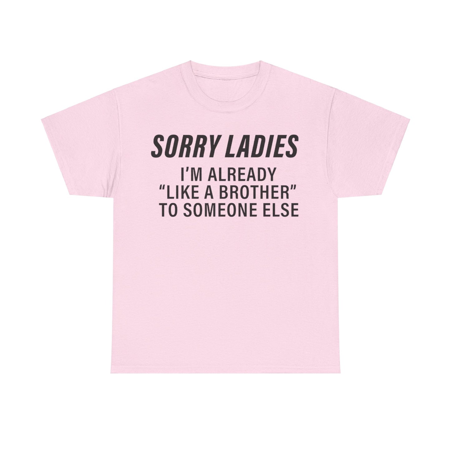 Sorry Ladies I'm already like a brother to someone else Funny T-shirt