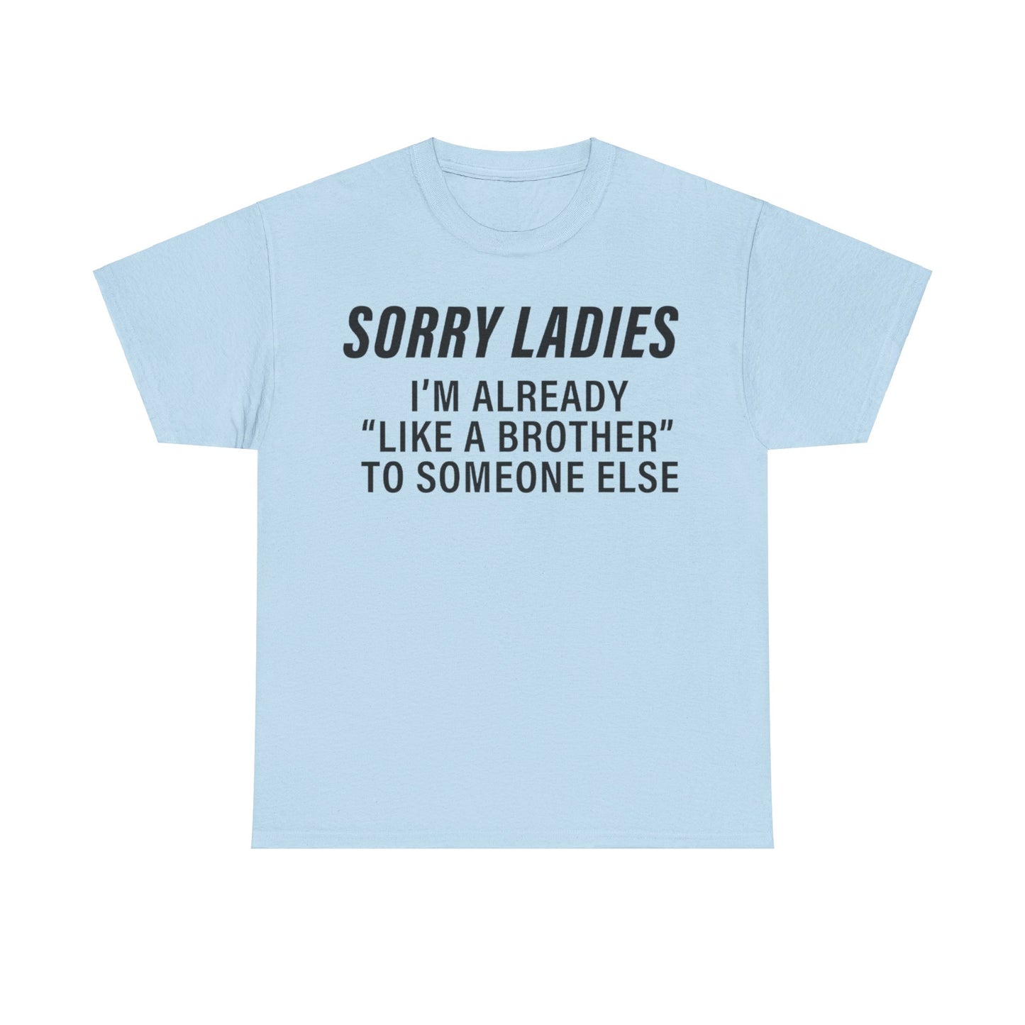 Sorry Ladies I'm already like a brother to someone else Funny T-shirt