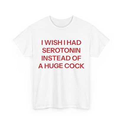 White unisex t-shirt with bold red text reading ‘I Wish I Had Serotonin Instead Of These A Huge Cock,’ a humorous adult graphic tee for men and women