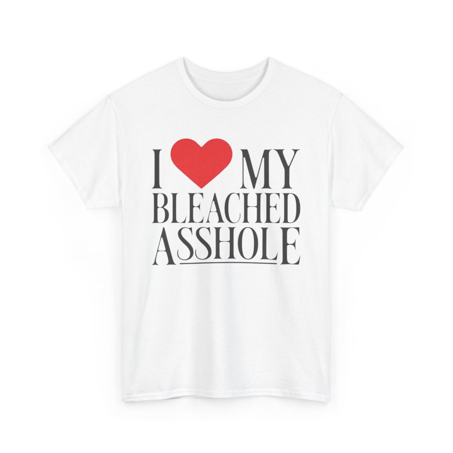 I Love my bleached a**hole Funny Shirt