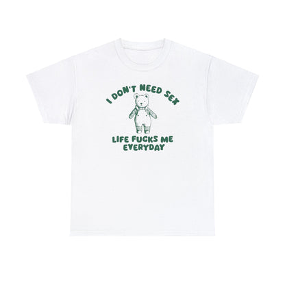 I Don't Need S*x - Unisex T Shirt