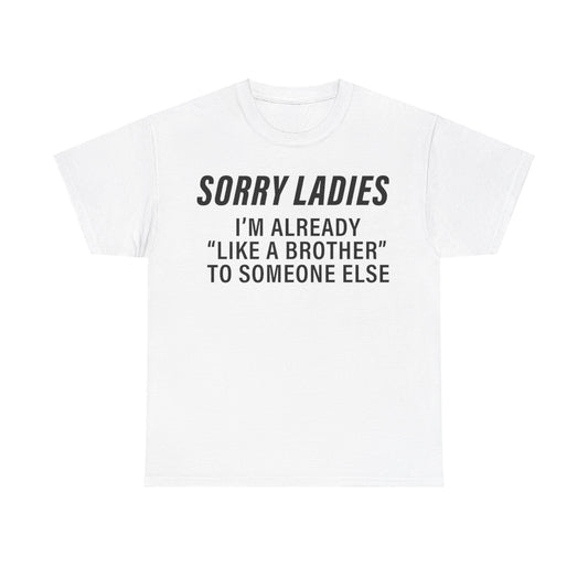 Sorry Ladies I'm already like a brother to someone else Funny T-shirt