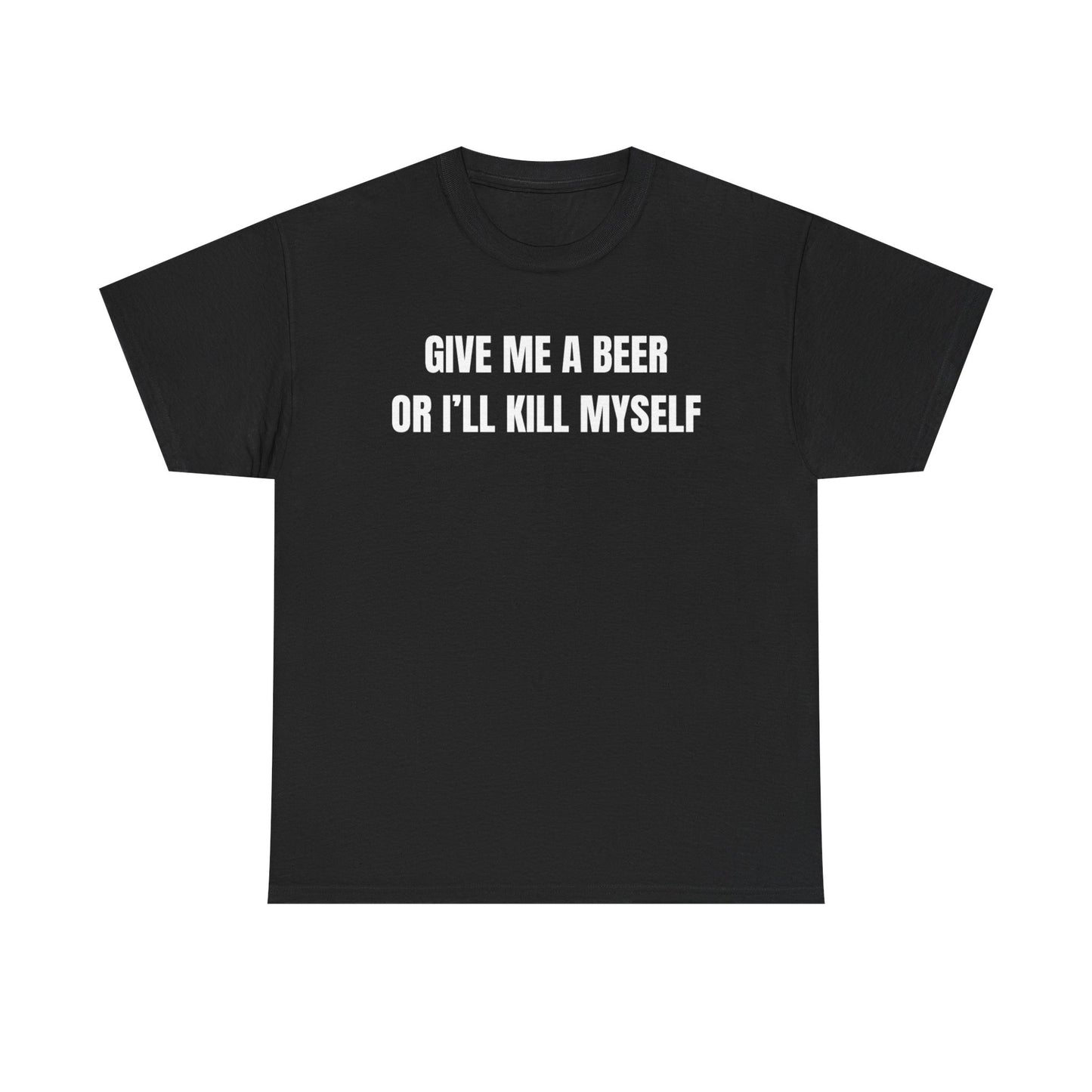 Black shirt with the phrase 'Give Me A Beer Or I'll Kill Myself' in bold white letters for humor lovers.