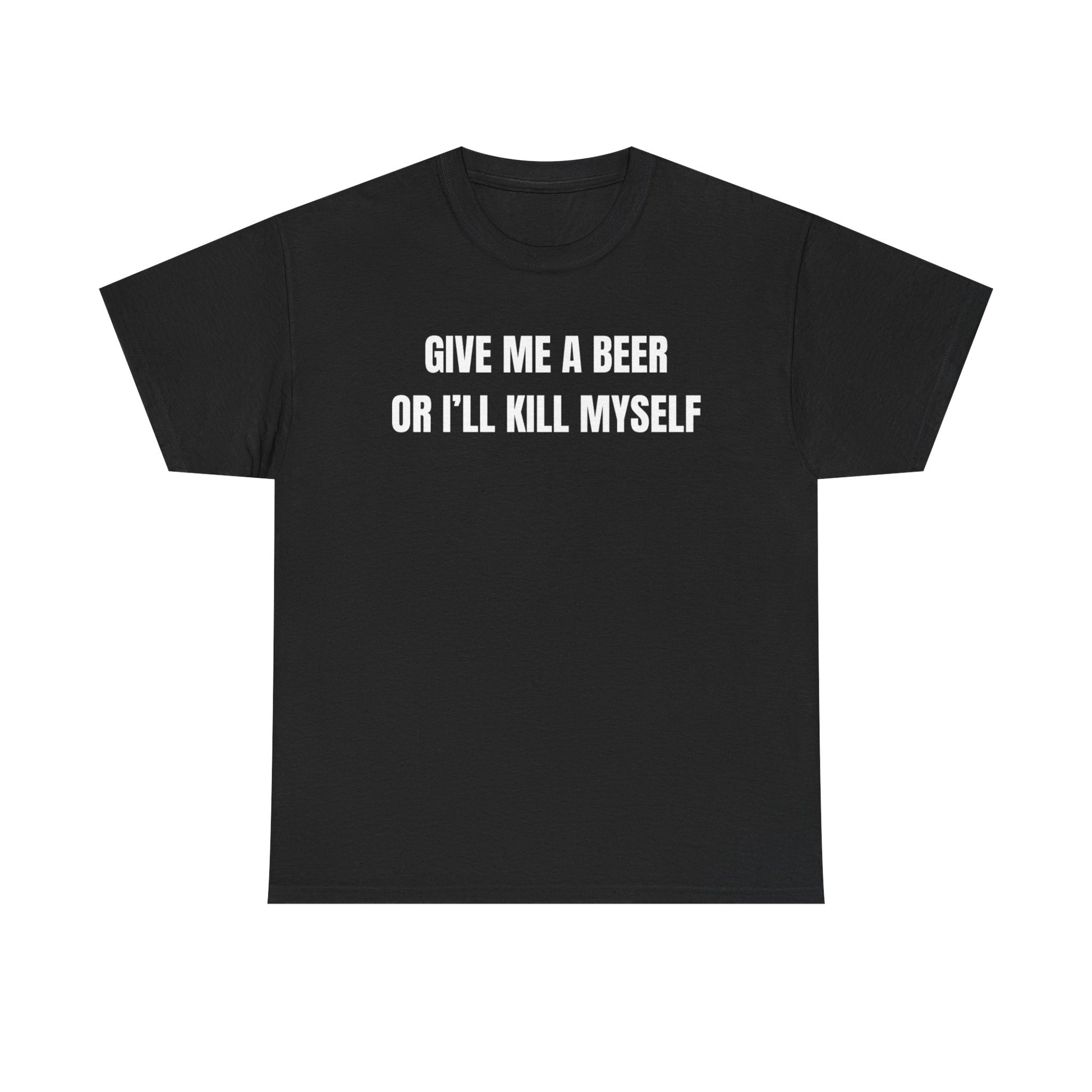 Black shirt with the phrase 'Give Me A Beer Or I'll Kill Myself' in bold white letters for humor lovers.