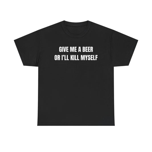 Black shirt with the phrase 'Give Me A Beer Or I'll Kill Myself' in bold white letters for humor lovers.