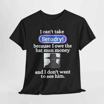 I Can'tTake Benadryl Because I Owe The Hat Man Money T-Shirt