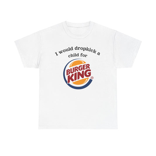 I would dropkick a child for burger king