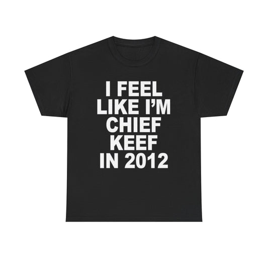 I Feel Like I'm Chief Keef In 2012 Funny Shirt