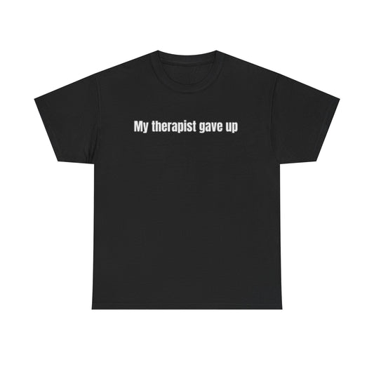 My Therapist Gave Up on Me – Funny Unhinged Meme T-Shirt