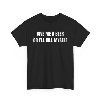 Black funny shirt with the text 'Give Me A Beer Or I'll Kill Myself' for beer lovers and dark humor fans.