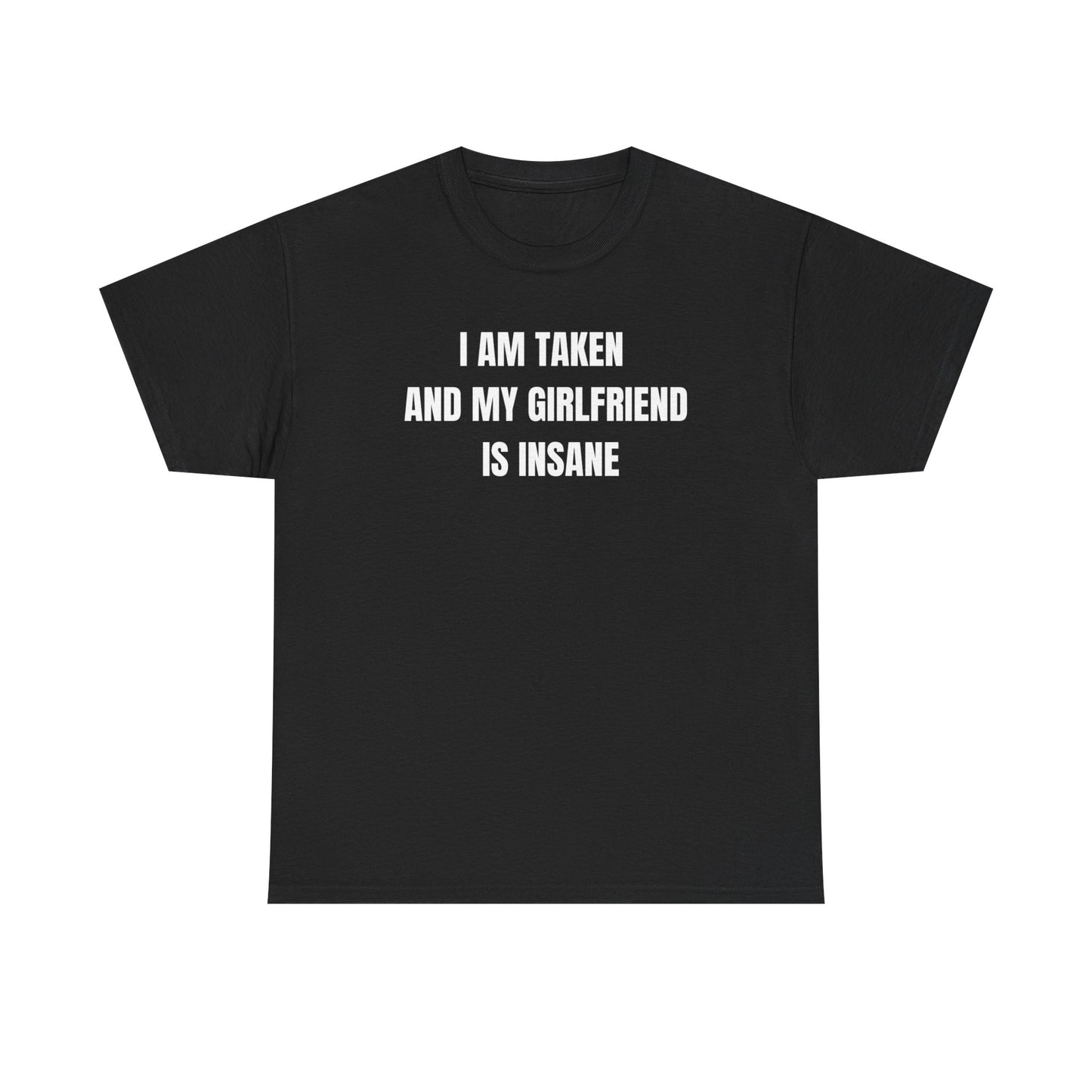 Black crew neck t-shirt with the text 'I AM TAKEN AND MY GIRLFRIEND IS INSANE' printed in white.