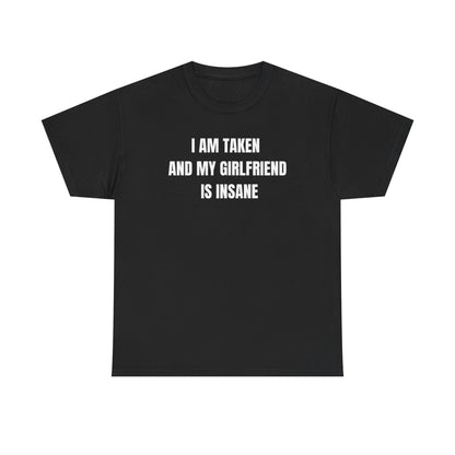 Black crew neck t-shirt with the text 'I AM TAKEN AND MY GIRLFRIEND IS INSANE' printed in white.
