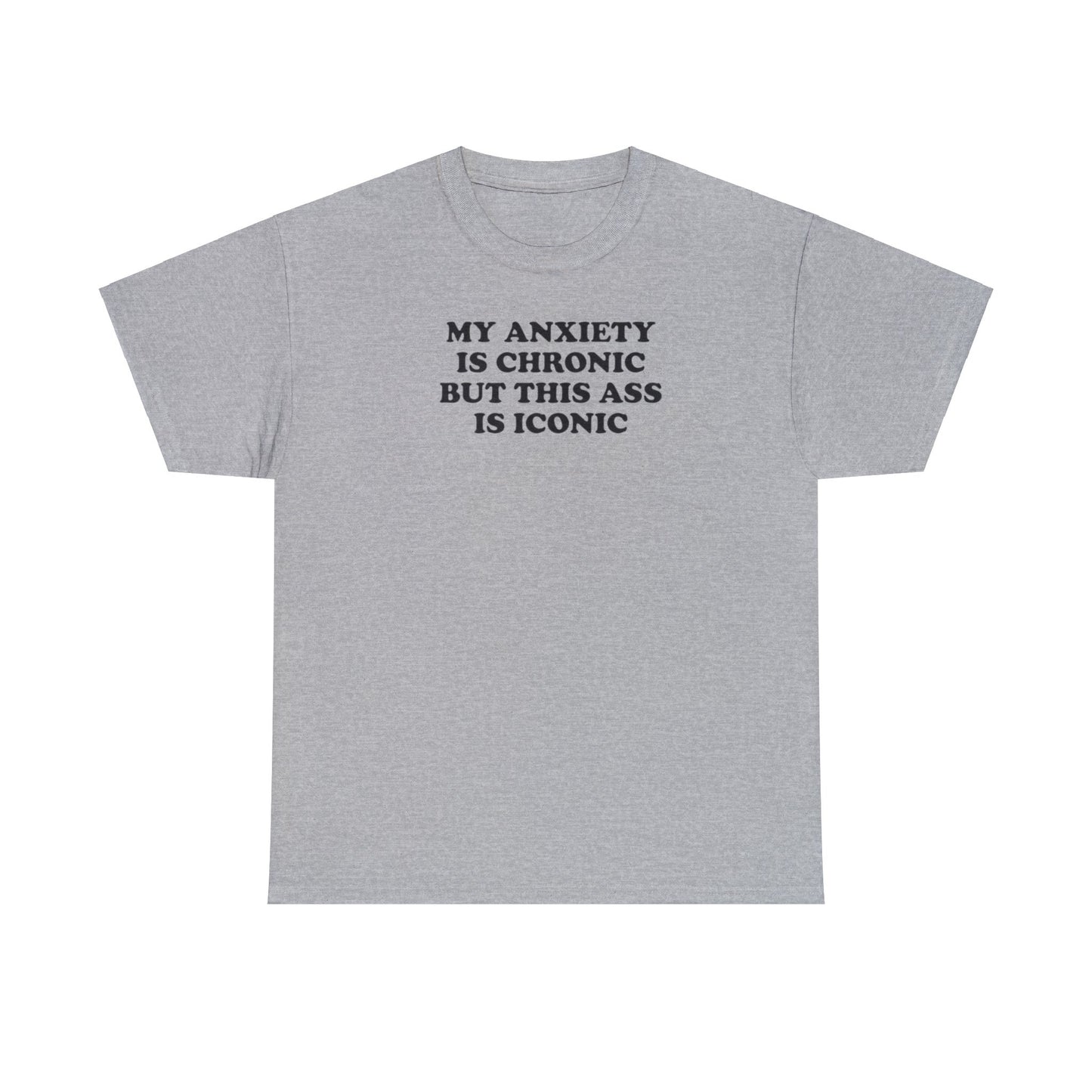 MY ANXIETY IS CHRONIC BUT THIS ASS IS ICONIC T-SHIRT