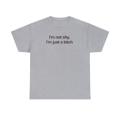 I'M NOT SHY, I'M JUST A BITCH T-SHIRT