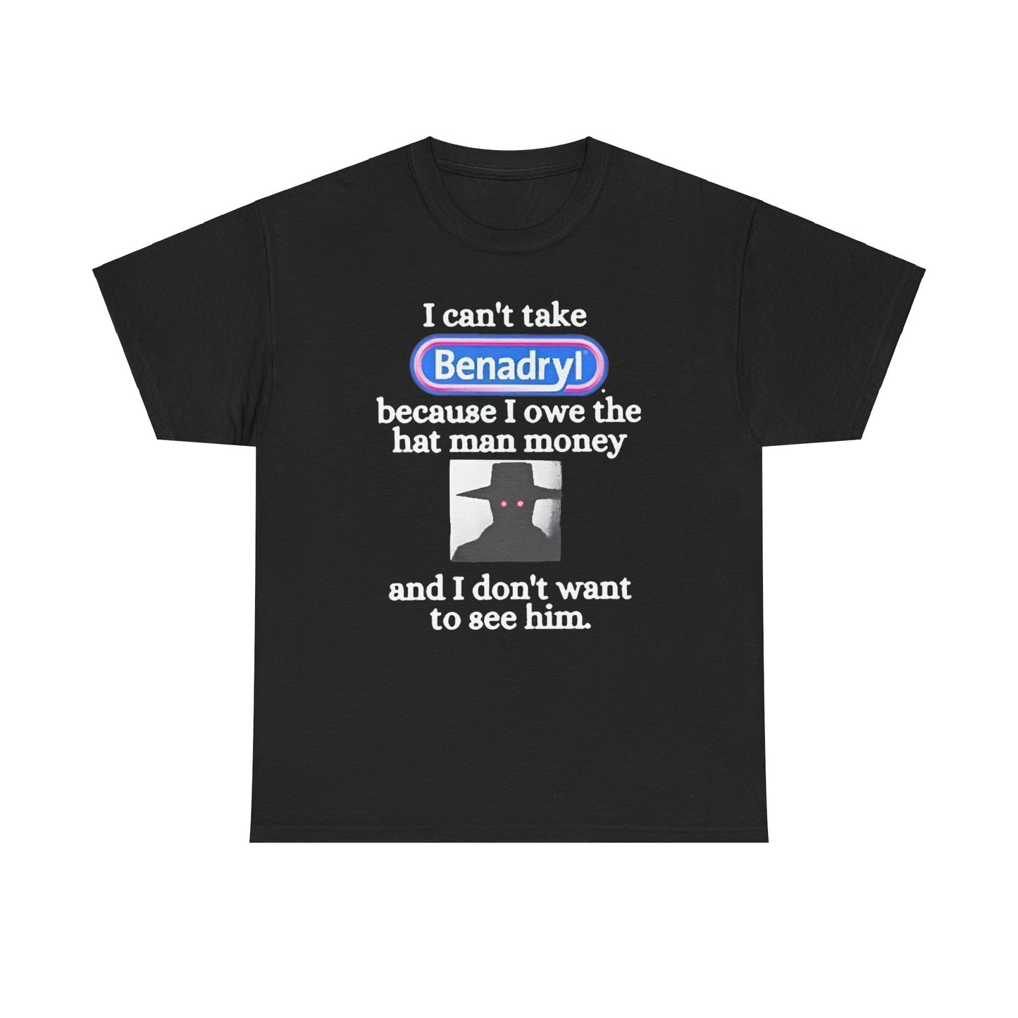 I Can'tTake Benadryl Because I Owe The Hat Man Money T-Shirt