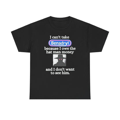 I Can'tTake Benadryl Because I Owe The Hat Man Money T-Shirt